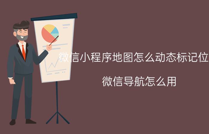 微信小程序地图怎么动态标记位置 微信导航怎么用？